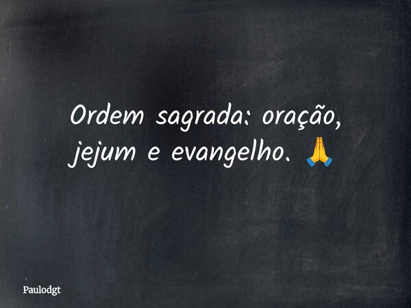 Ordem sagrada: oração, jejum e evangelho. 🙏... Frase de Paulodgt.