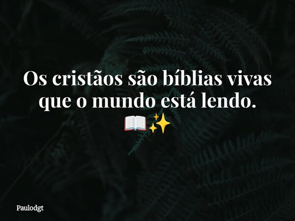 Os cristãos são bíblias vivas que o mundo está lendo. 📖✨... Frase de Paulodgt.