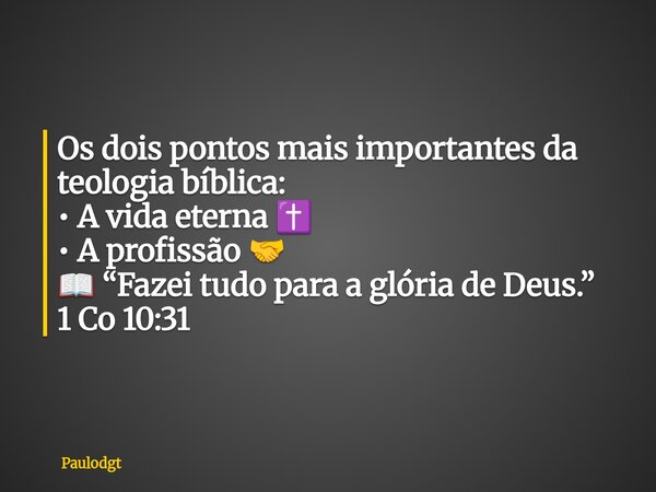 Os dois pontos mais importantes da teologia bíblica: • A vida eterna ✝️ • A profissão 🤝 📖 “Fazei tudo para a glória de Deus.” 1 Co 10:31... Frase de Paulodgt.