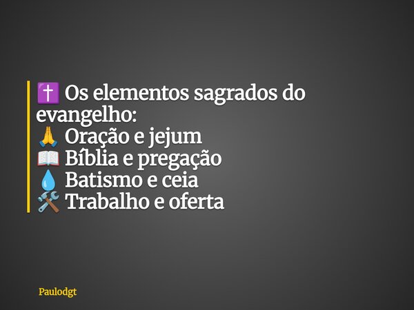 ✝️ Os elementos sagrados do evangelho: 🙏 Oração e jejum 📖 Bíblia e pregação 💧 Batismo e ceia 🛠️ Trabalho e oferta... Frase de Paulodgt.