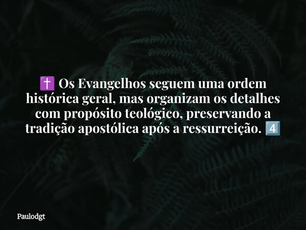 ✝️ Os Evangelhos seguem uma ordem histórica geral, mas organizam os detalhes com propósito teológico, preservando a tradição apostólica após a ressurreição. 4️⃣... Frase de Paulodgt.