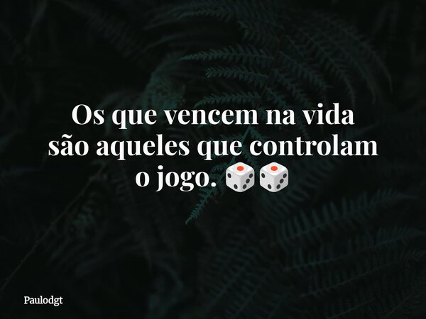 Os que vencem na vida são aqueles que controlam o jogo. 🎲🎲... Frase de Paulodgt.