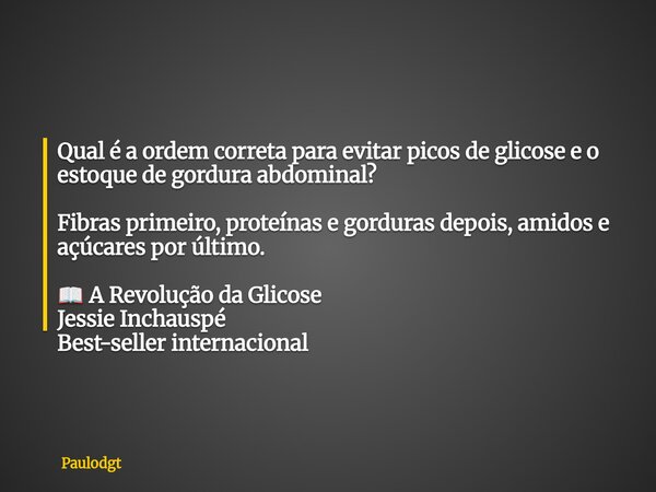 Qual é a ordem correta para evitar picos de glicose e o estoque de gordura abdominal? Fibras primeiro, proteínas e gorduras depois, amidos e açúcares por último... Frase de Paulodgt.