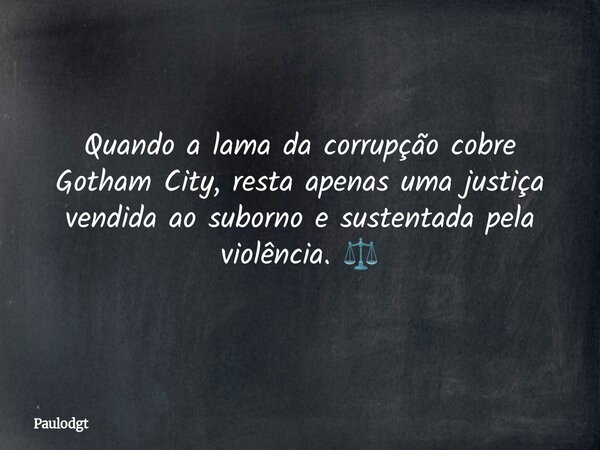 Quando a lama da corrupçãocobre Gotham City, resta apenas uma justiça vendida ao suborno e sustentada pela violência. ⚖️... Frase de Paulodgt.