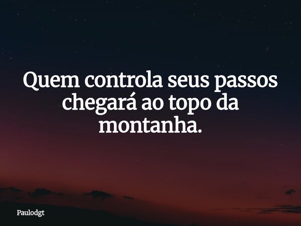 Quem controla seus passos chegará ao topo da montanha.... Frase de Paulodgt.