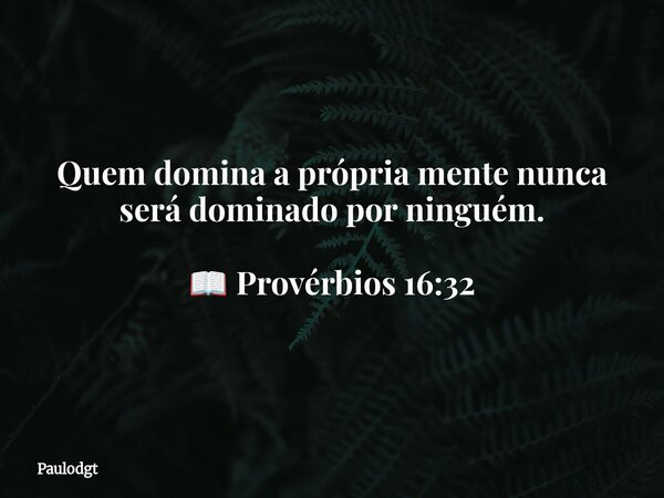 Quem domina a própria mente nunca será dominado por ninguém. 📖 Provérbios 16:32... Frase de Paulodgt.