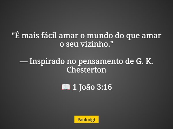 "É mais fácil amar o mundo do que amar o seu vizinho." — Inspirado no pensamento de G. K. Chesterton 📖 1 João 3:16... Frase de Paulodgt.