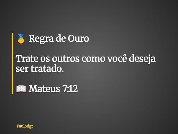 🥇 Regra de Ouro Trate os outros como você deseja ser tratado. 📖 Mateus 7:12... Frase de Paulodgt.