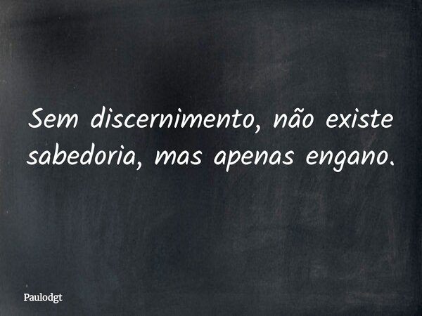 Sem discernimento, não existe sabedoria, mas apenas engano.... Frase de Paulodgt.