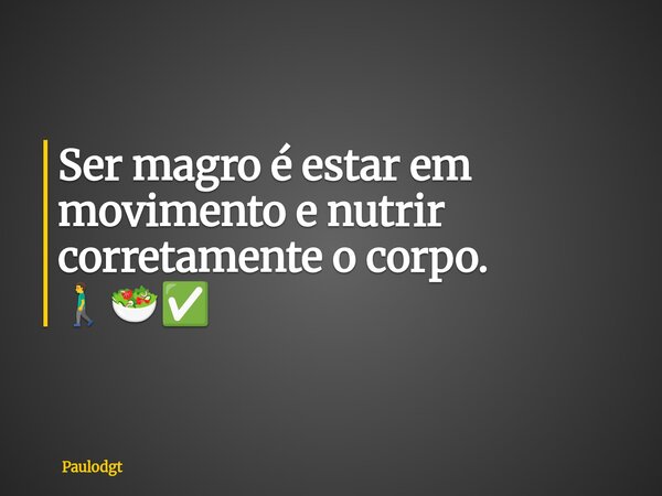 Ser magro é estar em movimento e nutrir corretamente o corpo. 🚶‍♂️🥗✅... Frase de Paulodgt.