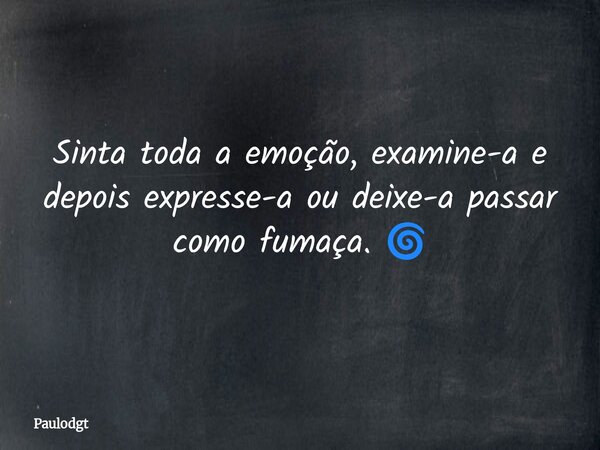 Sinta toda a emoção, examine-a e depois expresse-a ou deixe-a passar como fumaça. 🌀... Frase de Paulodgt.