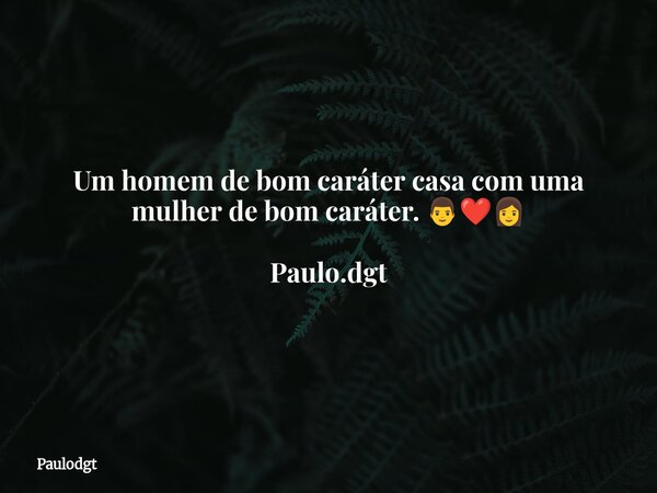 Um homem de bom caráter casa com uma mulher de bom caráter. 👨‍❤️‍👩 Paulo.dgt... Frase de Paulodgt.