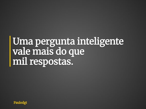 ⁠Uma pergunta inteligente vale mais do que mil respostas.... Frase de Paulodgt.