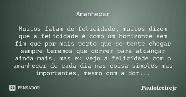 Amanhecer Muitos falam de felicidade, muitos dizem que a felicidade é como um horizonte sem fim que por mais perto que se tente chegar sempre teremos que correr... Frase de Paulofreirejr.