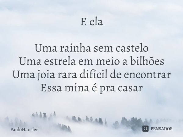 E ela Uma rainha sem castelo
Uma estrela em meio a bilhões
Uma joia rara difícil de encontrar
Essa mina é pra casar
⁠... Frase de PauloHansler.