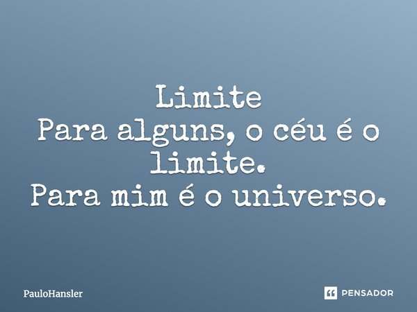 Limite Para alguns, o céu é o limite. Para mim é o universo.... Frase de PauloHansler.