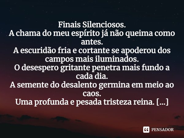 ⁠Finais Silenciosos.
A chama do meu espírito já não queima como antes.
A escuridão fria e cortante se apoderou dos campos mais iluminados.
O desespero gritante ... Frase de PauloHSSantana.