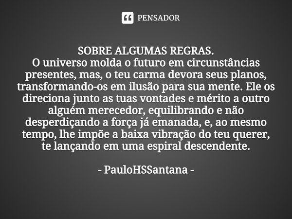 ⁠
SOBRE ALGUMAS REGRAS.
O universo molda o futuro em circunstâncias presentes, mas, o teu carma devora seus planos, transformando-os em ilusão para sua mente. E... Frase de PauloHSSantana.