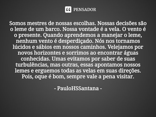 ⁠Somos mestres de nossas escolhas. Nossas decisões são o leme de um barco. Nossa vontade é a vela. O vento é o presente. Quando aprendemos a manejar o leme, nen... Frase de PauloHSSantana.