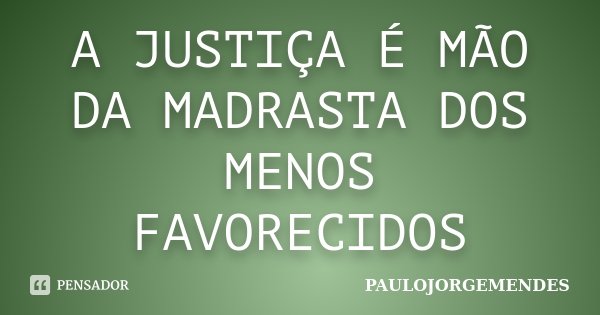 A JUSTIÇA É MÃO DA MADRASTA DOS MENOS FAVORECIDOS... Frase de PAULOJORGEMENDES.