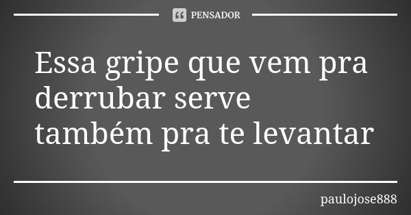 Essa gripe que vem pra derrubar serve também pra te levantar... Frase de paulojose888.