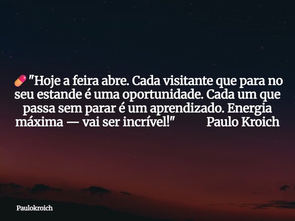 💊 "Hoje a feira abre. Cada visitante que para no seu estande é uma oportunidade. Cada um que passa sem parar é um aprendizado. Energia máxima — vai ser inc... Frase de Paulokroich.