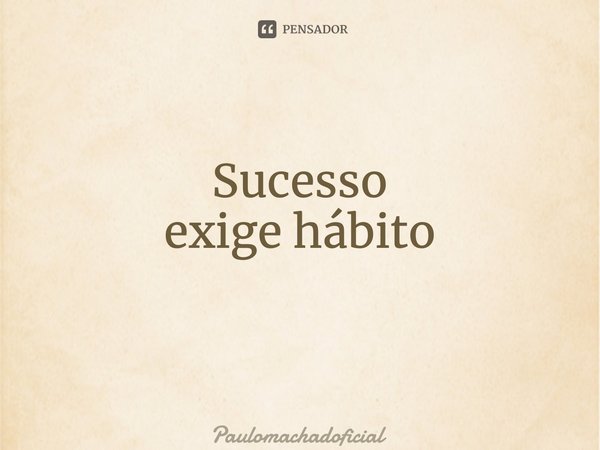 Sucesso exige hábito ⁠... Frase de Paulomachadoficial.