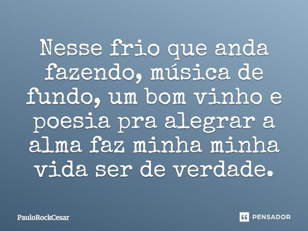 Nesse frio que anda fazendo, música de fundo, um bom vinho e poesia pra alegrar a alma faz minha minha vida ser de verdade.... Frase de PauloRockCesar.