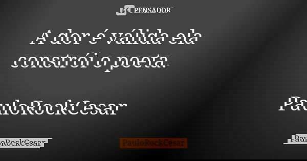 A dor é válida ela constrói o poeta. PauloRockCesar... Frase de PauloRockCesar.