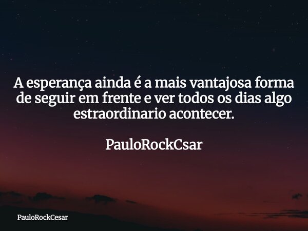 A esperança ainda é a mais vantajosa forma de seguir em frente e ver todos os dias algo estraordinario acontecer. PauloRockCsar... Frase de PauloRockCesar.