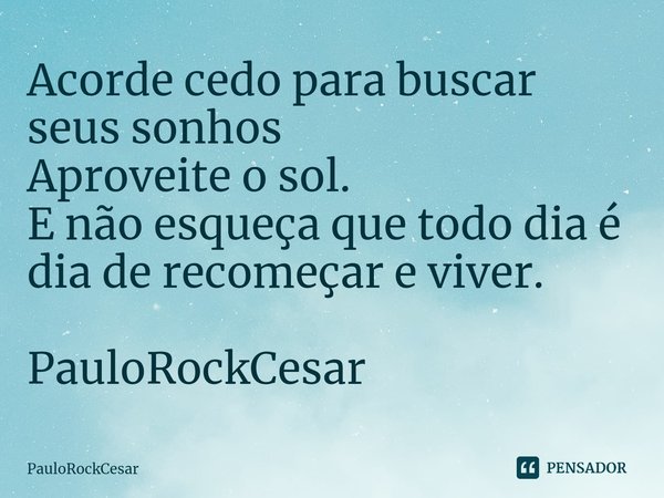 ⁠Acorde cedo para buscar seus sonhos
Aproveite o sol.
E não esqueça que todo dia é dia de recomeçar e viver. PauloRockCesar... Frase de PauloRockCesar.