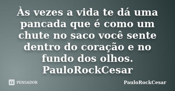 Às vezes a vida te dá uma pancada que é como um chute no saco você sente dentro do coração e no fundo dos olhos. PauloRockCesar... Frase de PauloRockCesar.