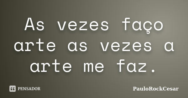 As vezes faço arte as vezes a arte me faz.... Frase de PauloRockCesar.