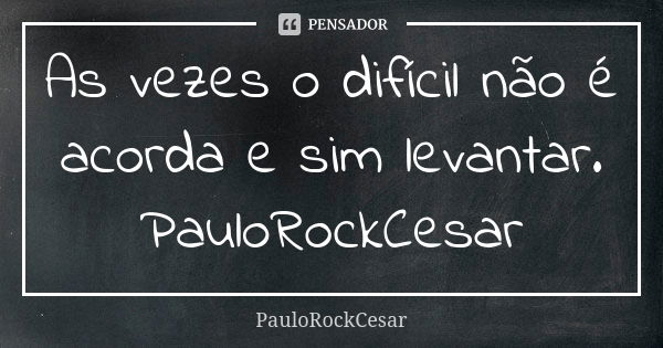 As vezes o difícil não é acorda e sim levantar. PauloRockCesar... Frase de PauloRockCesar.