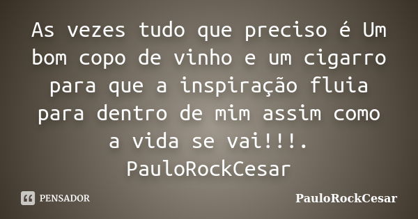 As vezes tudo que preciso é Um bom copo de vinho e um cigarro para que a inspiração fluia para dentro de mim assim como a vida se vai!!!. PauloRockCesar... Frase de PauloRockCesar.