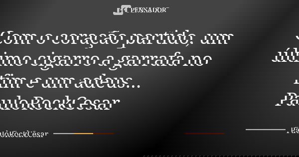 Com o coração partido, um último cigarro a garrafa no fim e um adeus... PauloRockCesar... Frase de PauloRockCesar.