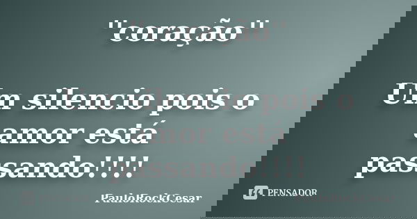 ''coração'' Um silencio pois o amor está passando!!!!... Frase de PauloRockCesar.