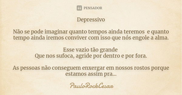 Depressivo Não se pode imaginar quanto tempos ainda teremos e quanto tempo ainda iremos conviver com isso que nós engole a alma. Esse vazio tão grande Que nos s... Frase de PauloRockCesar.