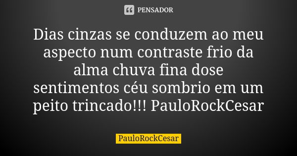 Dias cinzas se conduzem ao meu aspecto num contraste frio da alma chuva fina dose sentimentos céu sombrio em um peito trincado!!! PauloRockCesar... Frase de PauloRockCesar.