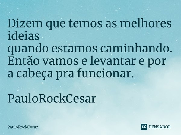 ⁠Dizem que temos as melhores ideias
quando estamos caminhando.
Então vamos e levantar e por a cabeça pra funcionar. PauloRockCesar... Frase de PauloRockCesar.