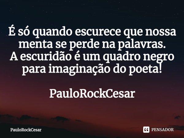 ⁠É só quando escurece que nossa menta se perde na palavras.
A escuridão é um quadro negro para imaginação do poeta! PauloRockCesar... Frase de PauloRockCesar.