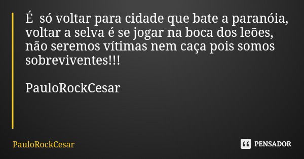 É só voltar para cidade que bate a paranóia, voltar a selva é se jogar na boca dos leões, não seremos vítimas nem caça pois somos sobreviventes!!! PauloRockCesa... Frase de PauloRockCesar.