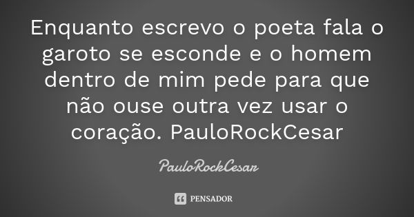 Enquanto escrevo o poeta fala o garoto se esconde e o homem dentro de mim pede para que não ouse outra vez usar o coração. PauloRockCesar... Frase de PauloRockCesar.