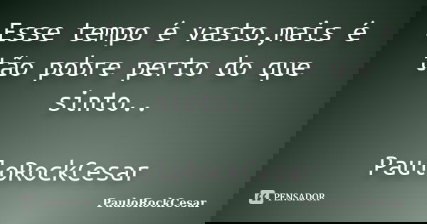 Esse tempo é vasto,mais é tão pobre perto do que sinto.. PauloRockCesar... Frase de PauloRockCesar.