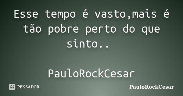 Esse tempo é vasto,mais é tão pobre perto do que sinto.. PauloRockCesar... Frase de PauloRockCesar.