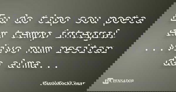 Eu do tipo sou poeta em tempo integral ...vivo num resitar da alma...... Frase de PauloRockCesar.