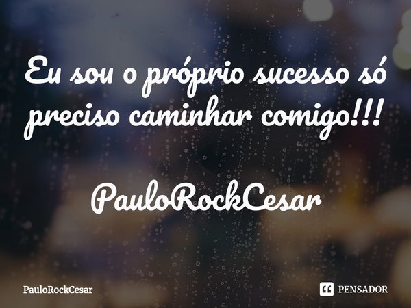 Eu sou o próprio sucesso só preciso caminhar comigo!!! PauloRockCesar... Frase de PauloRockCesar.