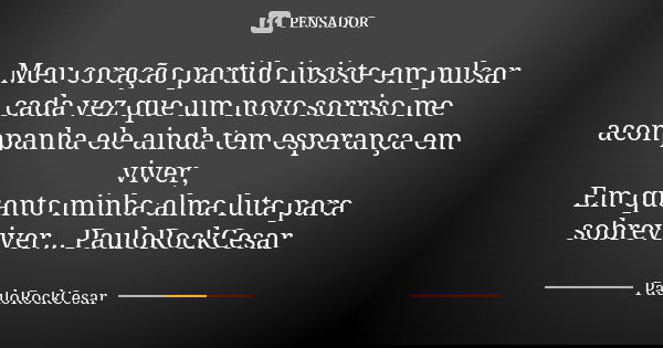 Meu coração partido insiste em pulsar cada vez que um novo sorriso me acompanha ele ainda tem esperança em viver, Em quanto minha alma luta para sobreviver... P... Frase de PauloRockCesar.