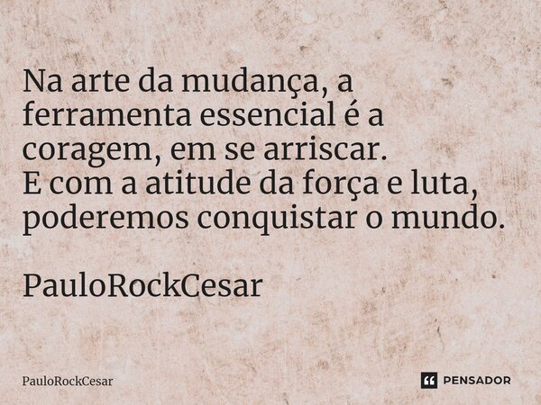 ⁠Na arte da mudança, a ferramenta essencial é a coragem, em se arriscar. E com a atitude da força e luta, poderemos conquistar o mundo. PauloRockCesar... Frase de PauloRockCesar.