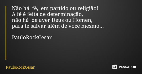 Não há fé, em partido ou religião! A fé é feita de determinação, não há de aver Deus ou Homen, para te salvar além de você mesmo... PauloRockCesar... Frase de PauloRockCesar.